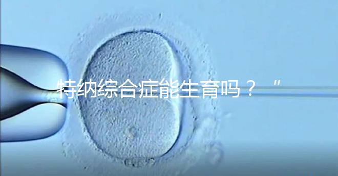 特納綜合癥能生育嗎？“贈卵”試管嬰兒或是選擇之一