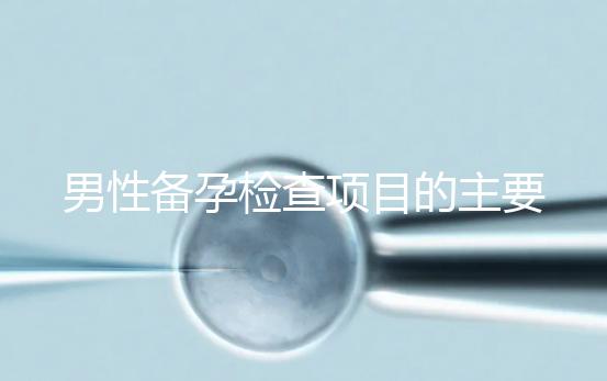男性備孕檢查項目的主要內(nèi)容是什么？