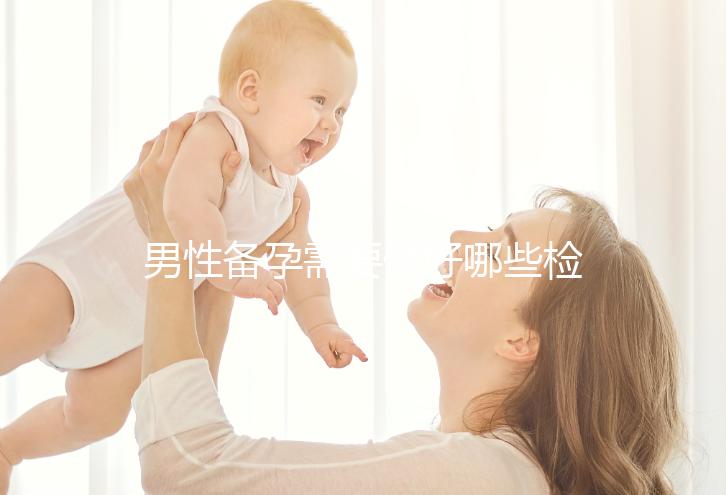 男性備孕需要做好哪些檢查事項(xiàng)