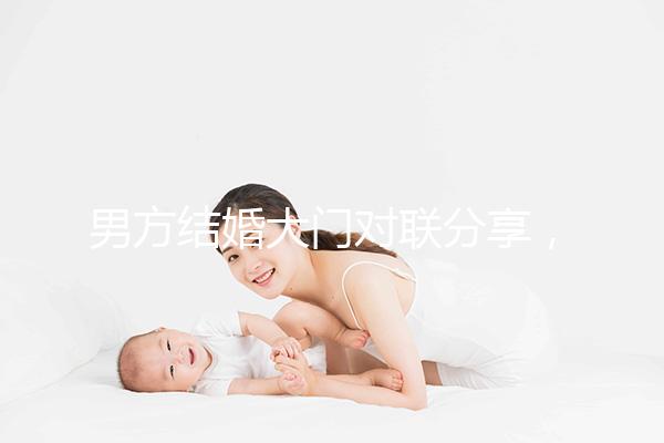 男方結(jié)婚大門對聯(lián)分享，有什么講究看完就明了
