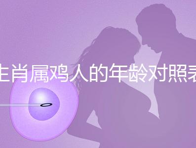 生肖屬雞人的年齡對照表，快來看看2022年你虛歲多少