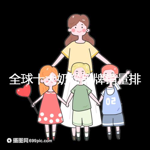 全球十大奶粉品牌銷量排名榜，大眾一致的選擇原來是它