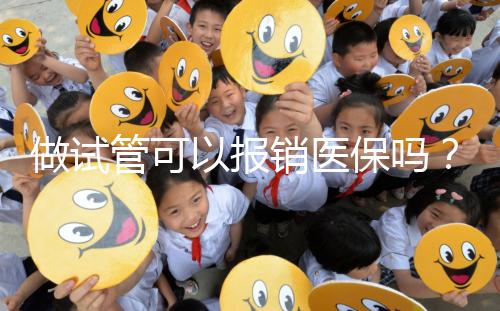做試管可以報銷醫(yī)保嗎?
