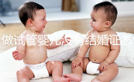 做試管嬰兒沒有結(jié)婚證怎么辦？2025年做試管不需要結(jié)婚證了嗎
