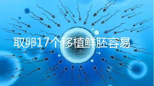 取卵17個(gè)移植鮮胚容易失敗有原因，沒腹水試管成功率才高