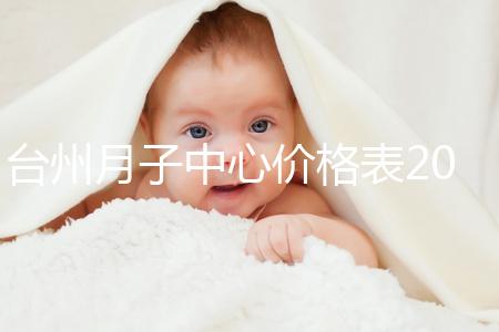 臺州月子中心價格表2024，想造椒江區哪個服務好戳