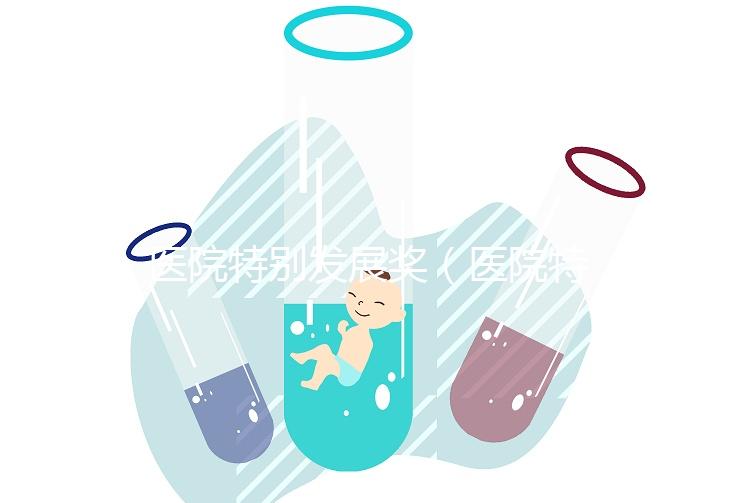 醫(yī)院特別發(fā)展獎(jiǎng)（醫(yī)院特別發(fā)展獎(jiǎng)項(xiàng)有哪些）