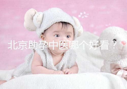 北京助孕中醫哪個好看？內贈孕前調理專家排名前十