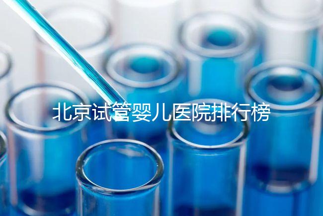 北京試管嬰兒醫院排行榜(北京試管成功率最高的醫院)