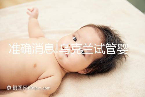 準(zhǔn)確消息!烏克蘭試管嬰兒合法生育,零條件、無門檻就是這么任性