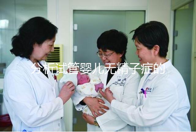 分析試管嬰兒無精子癥的全過程，應(yīng)該什么證明一目了然？