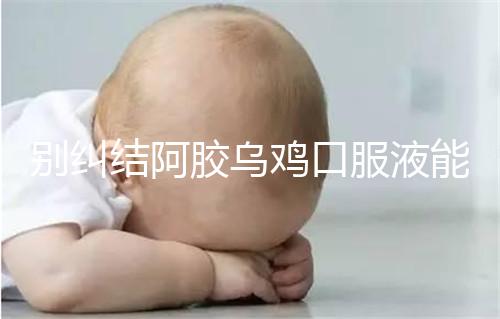 別糾結(jié)阿膠烏雞口服液能否止孕吐了，什么時候吃才是關(guān)鍵