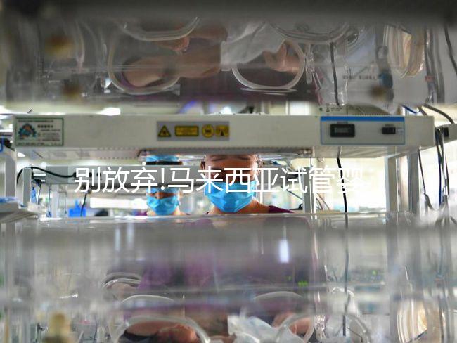 別放棄!馬來(lái)西亞試管嬰兒成功案例真不少,滿滿的正能量送給你