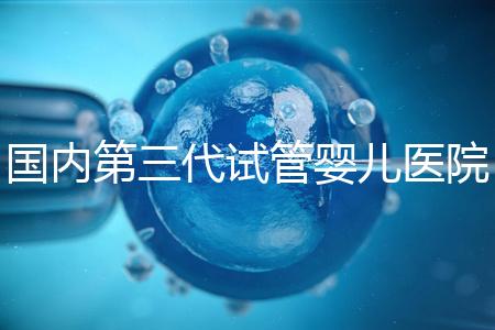 國內(nèi)第三代試管嬰兒醫(yī)院排名最新一覽:實(shí)力榜單Top 10