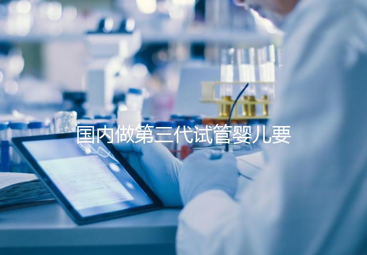 國內做第三代試管嬰兒要多少錢?