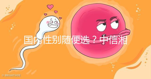 國內性別隨便選？中信湘雅帶你揭露國內試管“黑幕”