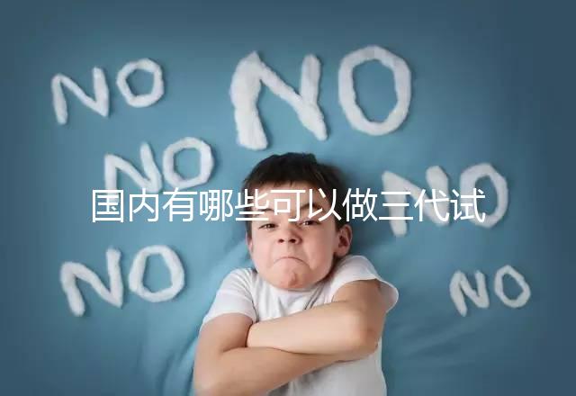 國(guó)內(nèi)有哪些可以做三代試管嬰兒的醫(yī)院？