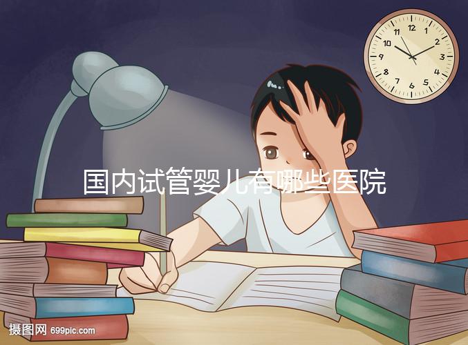 國內試管嬰兒有哪些醫院可以做?