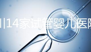 四川14家試管嬰兒醫(yī)院排名、成功率與費(fèi)用是否醫(yī)保報(bào)銷？
