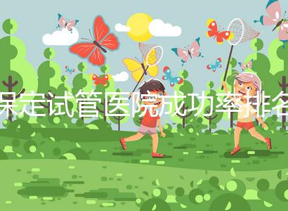 保定試管醫院成功率排名，來看看你pick的助孕機構上榜沒