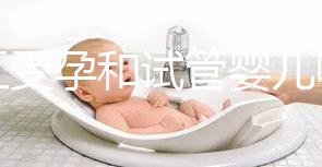 人工受孕和試管嬰兒哪個好（人工受孕和試管嬰兒哪個好？）