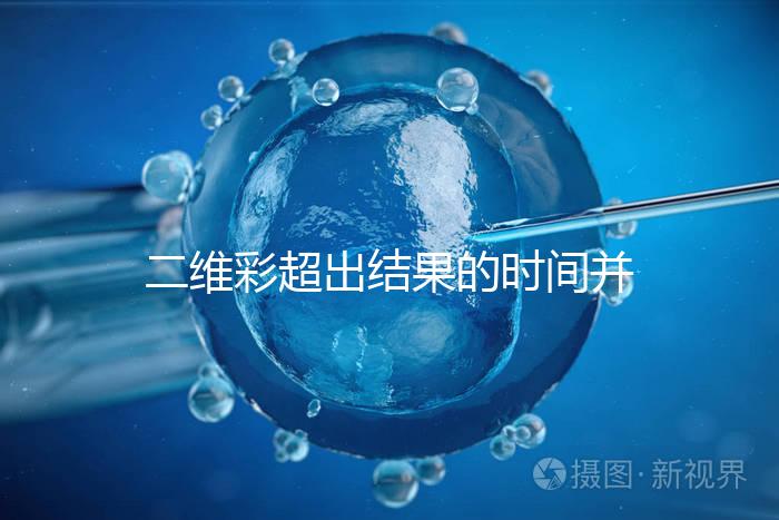 二維彩超出結(jié)果的時間并不長，從檢查流程便可看出