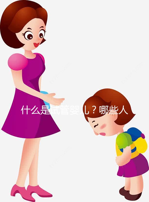 什么是試管嬰兒？哪些人適合做試管