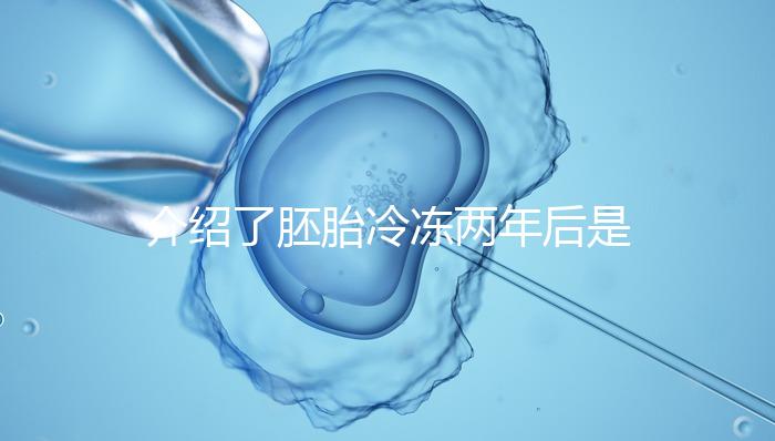 介紹了胚胎冷凍兩年后是否可以移植和成功率關鍵在于2點