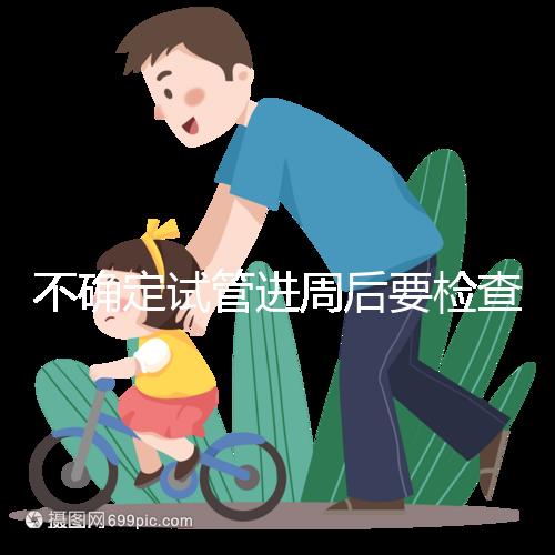 不確定試管進(jìn)周后要檢查什么，是否檢查激素六項60秒
