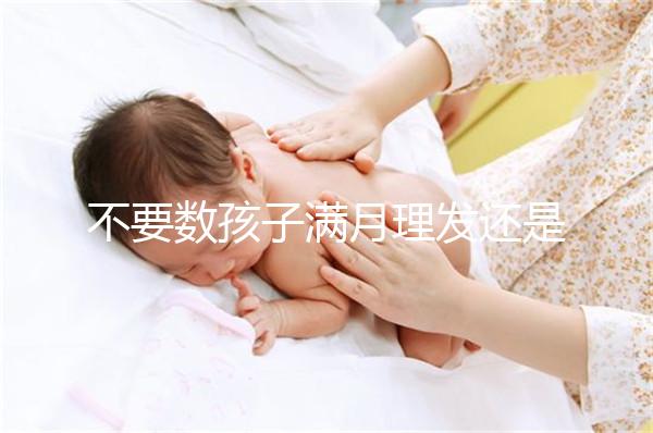 不要數(shù)孩子滿月理發(fā)還是百天理發(fā)只有找到合適的時間，你才能充滿祝福