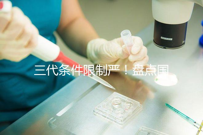 三代條件限制嚴(yán)！盤點(diǎn)國內(nèi)為什么限制三代試管嬰兒？