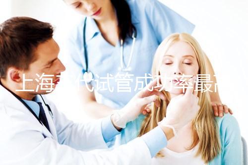 上海三代試管成功率最高的醫(yī)院有哪些?2025年權(quán)威名單推薦