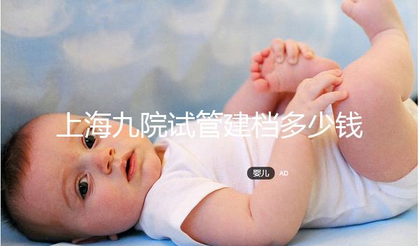 上海九院試管建檔多少錢不確定，過(guò)程很快要不了一天時(shí)間