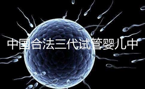 中國合法三代試管嬰兒中心名單公布，內(nèi)附醫(yī)院詳細(xì)介紹