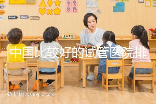 中國比較好的試管醫院排名(附10家懷孕機構名單)