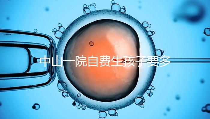 中山一院自費生孩子要多少錢才能揭秘？看完能不能報銷？