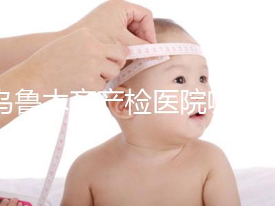 烏魯木齊產(chǎn)檢醫(yī)院哪個好戳？附不同機構(gòu)的收費標準