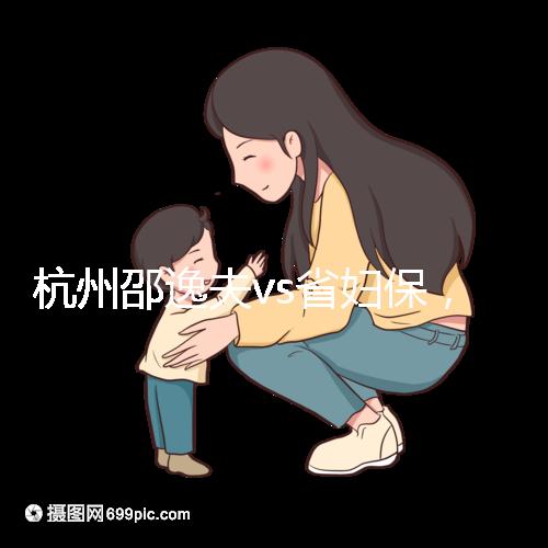 杭州邵逸夫vs省婦保，哪家醫(yī)院試管成功率高一看便知！