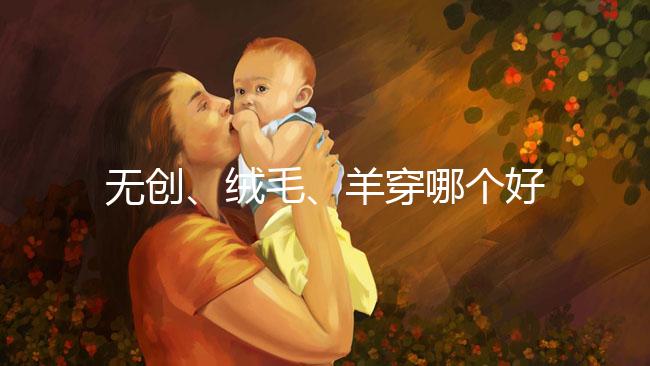 無(wú)創(chuàng)、絨毛、羊穿哪個(gè)好?先分清區(qū)別再做選擇