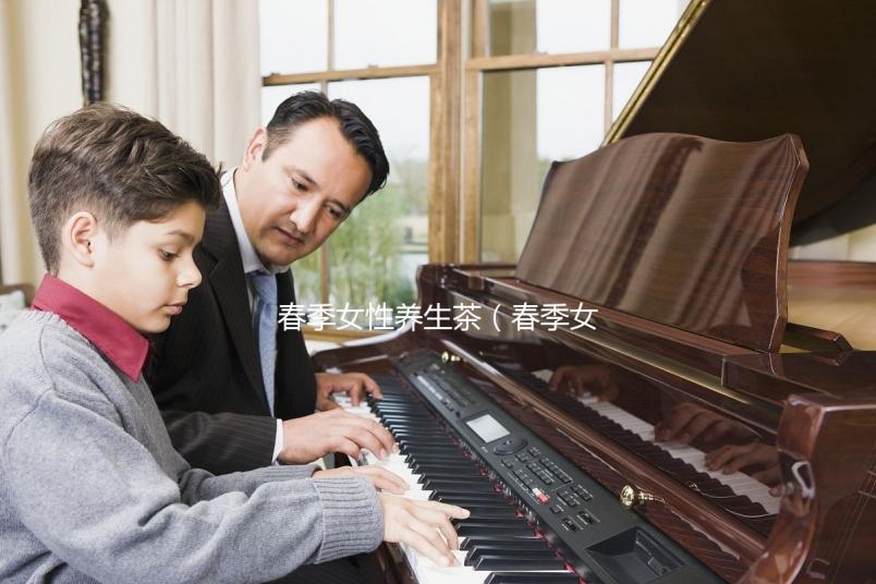 春季女性養(yǎng)生茶（春季女性養(yǎng)生茶配方大全）