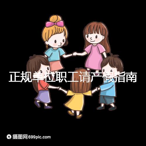 正規單位職工請產假指南：流程、材料、工資標準一目了然