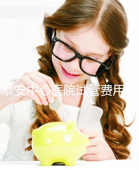 泰安中心醫(yī)院試管費(fèi)用真不高，找對生殖專家一次成功少花錢