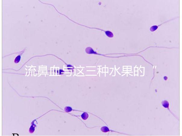 流鼻血與這三種水果的“奇妙”關系，建議少吃，多補充維生素K可以幫助止血！