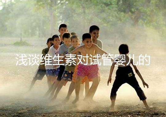 淺談維生素對試管嬰兒的影響，葉酸、維生素D/E吃對了嗎？