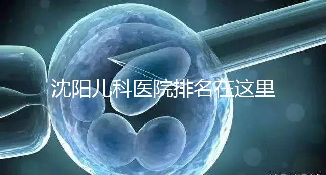 沈陽(yáng)兒科醫(yī)院排名在這里，想在和平區(qū)建哪個(gè)性價(jià)比高的戳