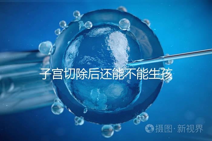 子宮切除后還能不能生孩子？想懷孕就只剩這個(gè)辦法了...