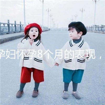 孕婦懷孕8個(gè)月的表現(xiàn),需要注意胎兒哪些問題?