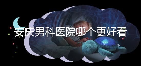 安慶男科醫(yī)院哪個(gè)更好看這個(gè)，附2024年宜秀正規(guī)機(jī)構(gòu)費(fèi)用