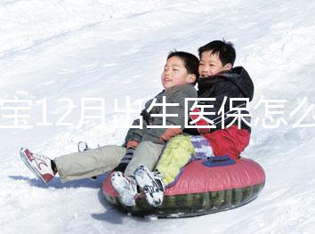 寶寶12月出生醫保怎么交要早知，次年1月辦也未超范圍