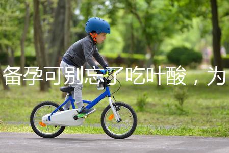 備孕可別忘了吃葉酸，為你推薦口碑較好的6個品牌